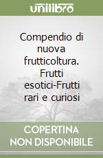 Compendio di nuova frutticoltura. Frutti esotici-Frutti rari e curiosi libro