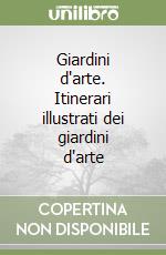 Giardini d'arte. Itinerari illustrati dei giardini d'arte libro