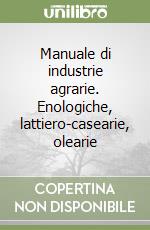 Manuale di industrie agrarie. Enologiche, lattiero-casearie, olearie