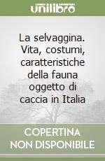 La selvaggina. Vita, costumi, caratteristiche della fauna oggetto di caccia in Italia libro