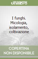 I funghi. Micologia, isolamento, coltivazione libro