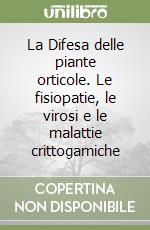 La Difesa delle piante orticole. Le fisiopatie, le virosi e le malattie crittogamiche libro