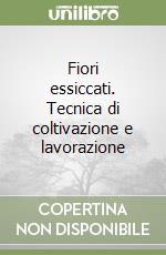 Fiori essiccati. Tecnica di coltivazione e lavorazione libro