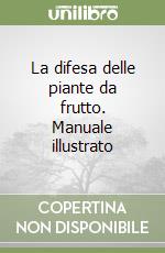 La difesa delle piante da frutto. Manuale illustrato libro