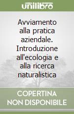 Avviamento alla pratica aziendale. Introduzione all'ecologia e alla ricerca naturalistica libro