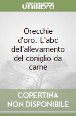 Orecchie d'oro. L'abc dell'allevamento del coniglio da carne libro