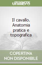 Il cavallo. Anatomia pratica e topografica libro