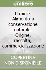 Il miele. Alimento a conservazione naturale. Origine, raccolta, commercializzazione