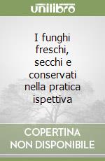 I funghi freschi, secchi e conservati nella pratica ispettiva