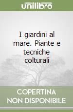 I giardini al mare. Piante e tecniche colturali libro