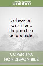 Coltivazioni senza terra idroponiche e aeroponiche libro