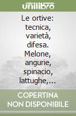 Le ortive: tecnica, varietà, difesa. Melone, angurie, spinacio, lattughe, melanzane, peperone, carota, zucchino libro