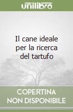 Il cane ideale per la ricerca del tartufo libro