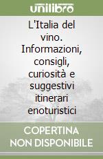 L'Italia del vino. Informazioni, consigli, curiosità e suggestivi itinerari enoturistici libro