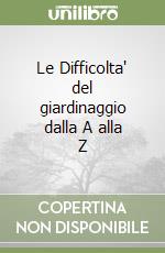 Le Difficolta' del giardinaggio dalla A alla Z