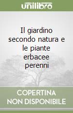 Il giardino secondo natura e le piante erbacee perenni libro