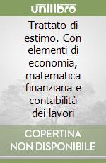 Trattato di estimo. Con elementi di economia, matematica finanziaria e contabilità dei lavori libro