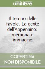 Il tempo delle favole. La gente dell'Appennino: memoria e immagine libro