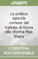 La politica agricola comune dal trattato di Roma alla riforma Mac Sharry libro