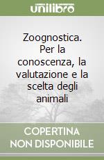 Zoognostica. Per la conoscenza, la valutazione e la scelta degli animali libro