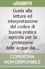 Guida alla lettura ed interpretazione del codice di buona pratica agricola per la protezione delle acque dai nitrati libro