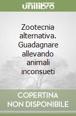 Zootecnia alternativa. Guadagnare allevando animali inconsueti libro