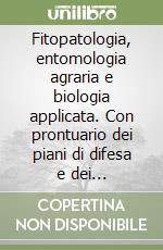 Fitopatologia, entomologia agraria e biologia applicata. Con prontuario dei piani di difesa e dei fitofarmaci libro