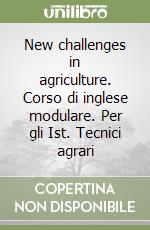 New challenges in agriculture. Corso di inglese modulare. Per gli Ist. Tecnici agrari libro