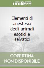 Elementi di anestesia degli animali esotici e selvatici libro