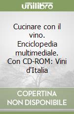 Cucinare con il vino. Enciclopedia multimediale. Con CD-ROM: Vini d'Italia libro