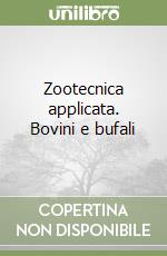 Zootecnica applicata. Bovini e bufali