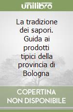 La tradizione dei sapori. Guida ai prodotti tipici della provincia di Bologna libro