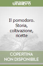 Il pomodoro. Storia, coltivazione, ricette