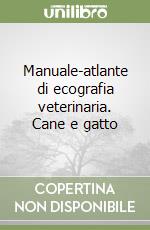 Manuale-atlante di ecografia veterinaria. Cane e gatto