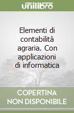 Elementi di contabilità agraria. Con applicazioni di informatica libro