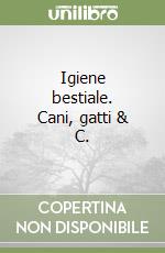 Igiene bestiale. Cani, gatti & C. libro