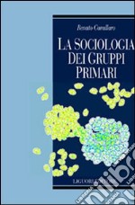 La sociologia dei gruppi primari. Formazione e dinamica dei raggruppamenti sociali di base. Con uno studio sulle associazioni volontarie nel Molise libro