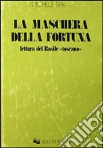 La maschera della fortuna. Letture del Basile «Toscano» libro