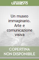 Un museo immaginario. Arte e comunicazione visiva libro