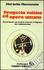 Progetto mitico ed opera umana. Contributo alla analisi storico-religiosa dei millenarismi libro