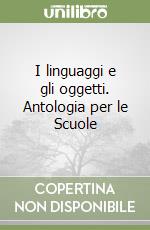 I linguaggi e gli oggetti. Antologia per le Scuole