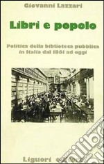 Libri e popolo. Politica della biblioteca pubblica in Italia dal 1861 ad oggi libro