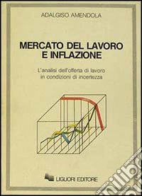 Mercato del lavoro e inflazione. L'analisi dell'offerta di lavoro in condizioni di incertezza libro