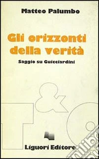 Gli orizzonti della verità. Saggio su Guicciardini libro