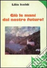 Giù le mani dal nostro futuro! libro