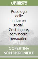 Psicologia delle influenze sociali. Costringere, convincere, persuadere libro