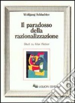 Il paradosso della razionalizzazione. Studi su Max Weber