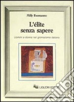 L'élite senza sapere. Uomini e donne del giornalismo italiano libro