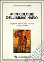 Archeologie dell'immaginario. Segmenti dell'industria culturale tra '800 e '900 libro