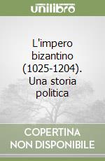 L'impero bizantino (1025-1204). Una storia politica